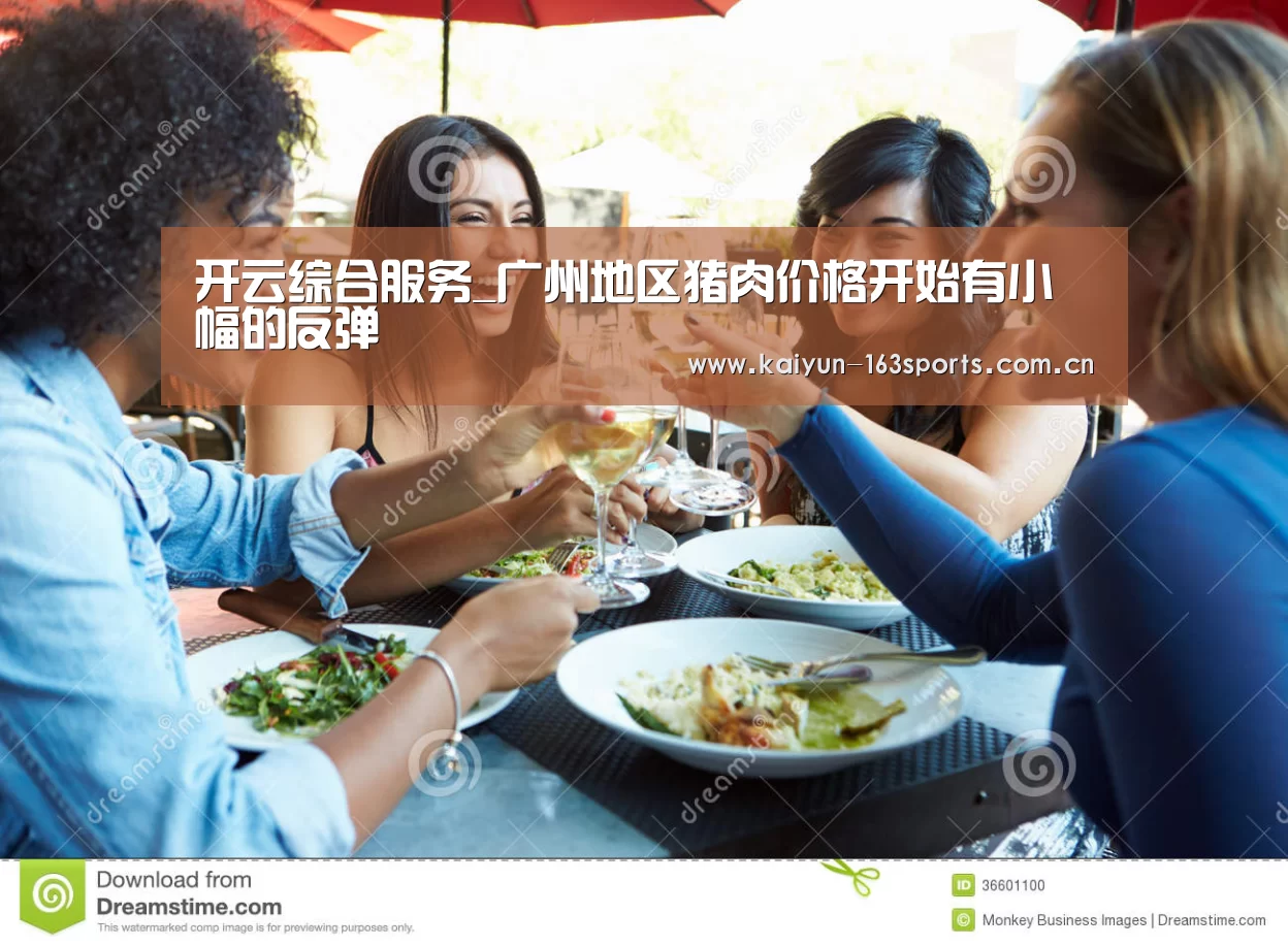 开云综合服务_广州地区猪肉价格开始有小幅的反弹(图4) 开云官方平台